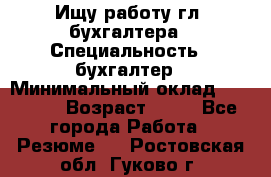 Ищу работу гл. бухгалтера › Специальность ­ бухгалтер › Минимальный оклад ­ 30 000 › Возраст ­ 41 - Все города Работа » Резюме   . Ростовская обл.,Гуково г.